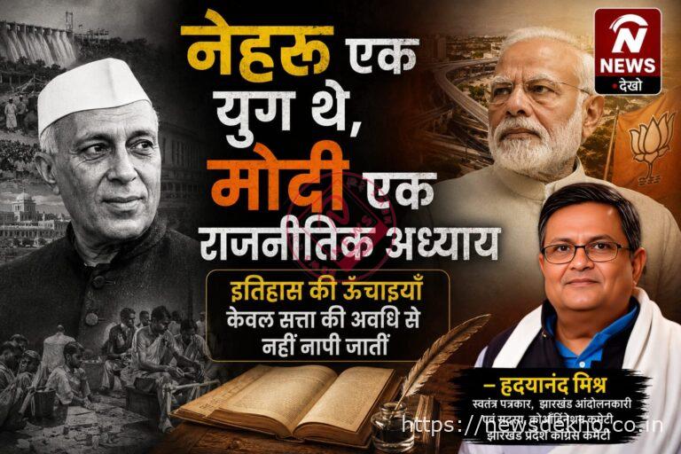 नेहरू एक युग थे मोदी एक राजनीतिक अध्याय: इतिहास की ऊँचाइयाँ केवल सत्ता की अवधि से नहीं नापी जातीं